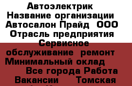 Автоэлектрик › Название организации ­ Автосалон Прайд, ООО › Отрасль предприятия ­ Сервисное обслуживание, ремонт › Минимальный оклад ­ 20 000 - Все города Работа » Вакансии   . Томская обл.,Кедровый г.